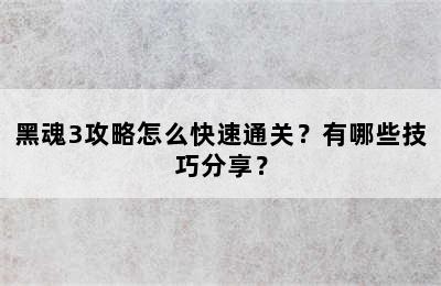 黑魂3攻略怎么快速通关？有哪些技巧分享？