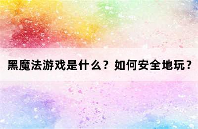 黑魔法游戏是什么？如何安全地玩？