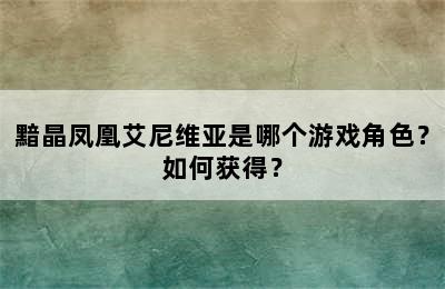 黯晶凤凰艾尼维亚是哪个游戏角色？如何获得？