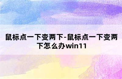 鼠标点一下变两下-鼠标点一下变两下怎么办win11