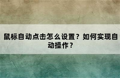 鼠标自动点击怎么设置？如何实现自动操作？