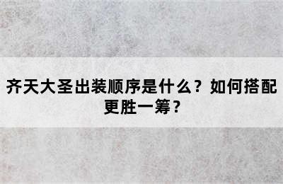 齐天大圣出装顺序是什么？如何搭配更胜一筹？