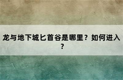 龙与地下城匕首谷是哪里？如何进入？