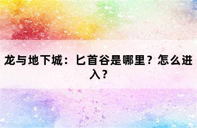 龙与地下城：匕首谷是哪里？怎么进入？