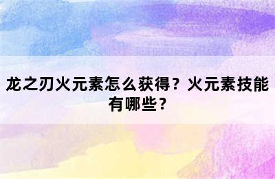 龙之刃火元素怎么获得？火元素技能有哪些？