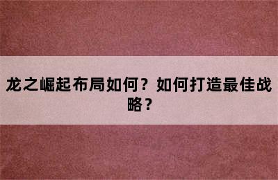 龙之崛起布局如何？如何打造最佳战略？