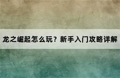 龙之崛起怎么玩？新手入门攻略详解