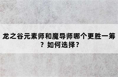 龙之谷元素师和魔导师哪个更胜一筹？如何选择？