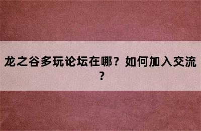 龙之谷多玩论坛在哪？如何加入交流？