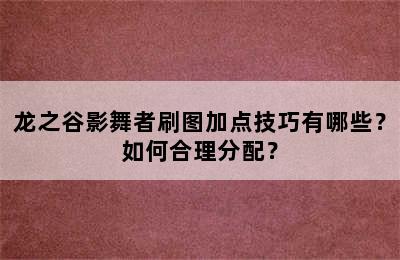 龙之谷影舞者刷图加点技巧有哪些？如何合理分配？