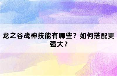 龙之谷战神技能有哪些？如何搭配更强大？