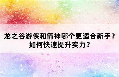 龙之谷游侠和箭神哪个更适合新手？如何快速提升实力？