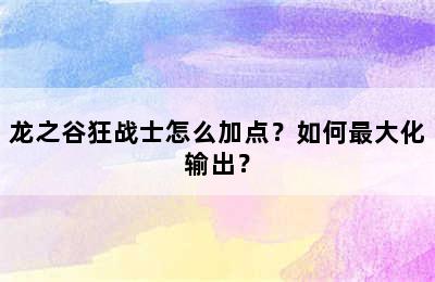 龙之谷狂战士怎么加点？如何最大化输出？