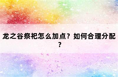 龙之谷祭祀怎么加点？如何合理分配？