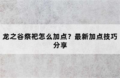 龙之谷祭祀怎么加点？最新加点技巧分享