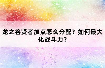 龙之谷贤者加点怎么分配？如何最大化战斗力？