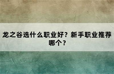 龙之谷选什么职业好？新手职业推荐哪个？