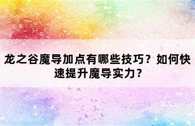 龙之谷魔导加点有哪些技巧？如何快速提升魔导实力？