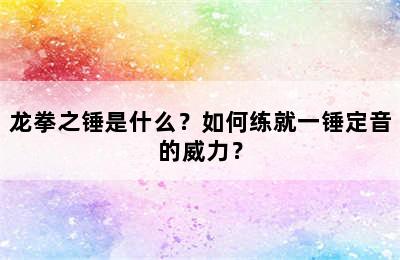 龙拳之锤是什么？如何练就一锤定音的威力？