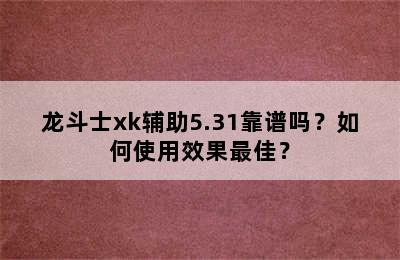 龙斗士xk辅助5.31靠谱吗？如何使用效果最佳？