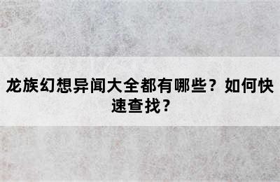 龙族幻想异闻大全都有哪些？如何快速查找？