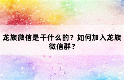 龙族微信是干什么的？如何加入龙族微信群？