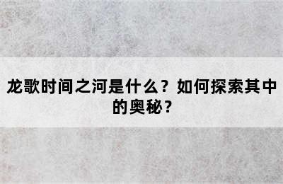 龙歌时间之河是什么？如何探索其中的奥秘？