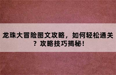 龙珠大冒险图文攻略，如何轻松通关？攻略技巧揭秘！