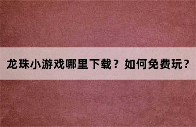 龙珠小游戏哪里下载？如何免费玩？