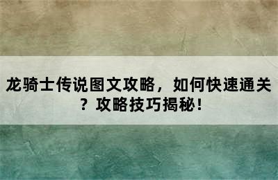 龙骑士传说图文攻略，如何快速通关？攻略技巧揭秘！